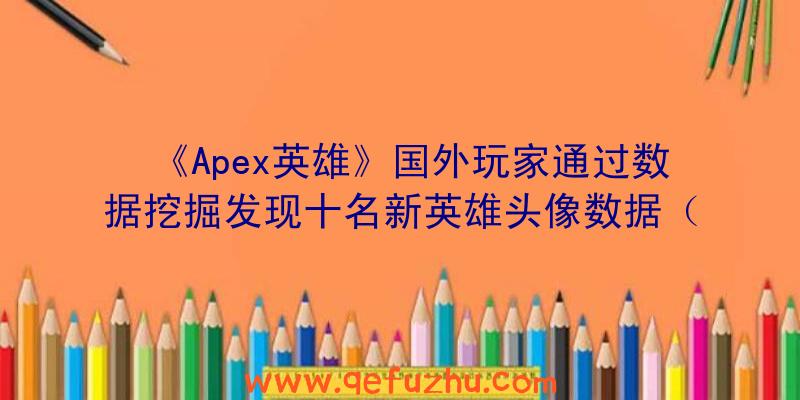 《Apex英雄》国外玩家通过数据挖掘发现十名新英雄头像数据（apex英雄